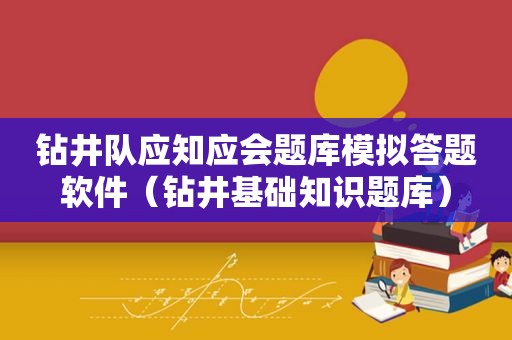 钻井队应知应会题库模拟答题软件（钻井基础知识题库）