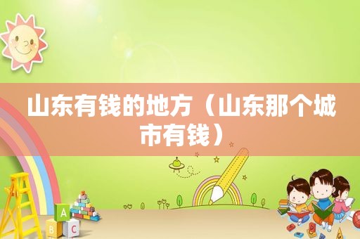 山东有钱的地方（山东那个城市有钱）