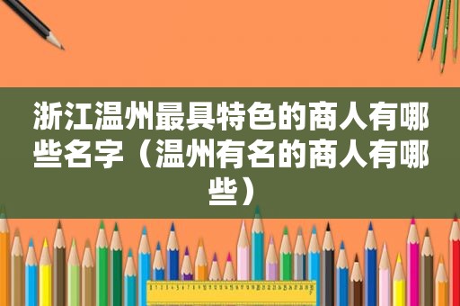 浙江温州最具特色的商人有哪些名字（温州有名的商人有哪些）