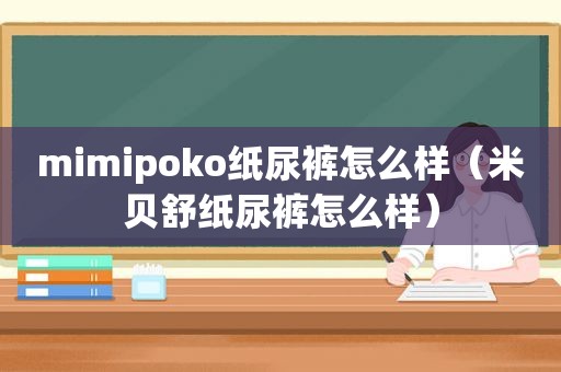 mimipoko纸尿裤怎么样（米贝舒纸尿裤怎么样）