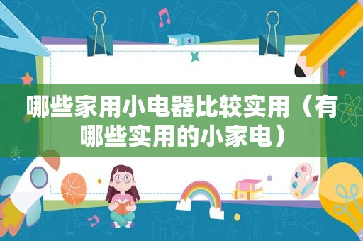 哪些家用小电器比较实用（有哪些实用的小家电）