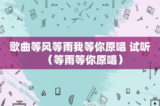 歌曲等风等雨我等你原唱 试听（等雨等你原唱）