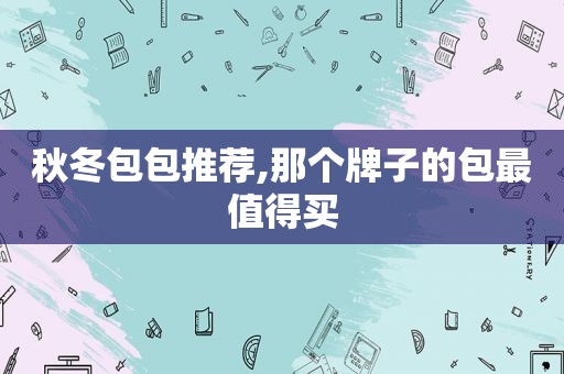 秋冬包包推荐,那个牌子的包最值得买
