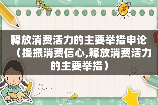 释放消费活力的主要举措申论（提振消费信心,释放消费活力的主要举措）