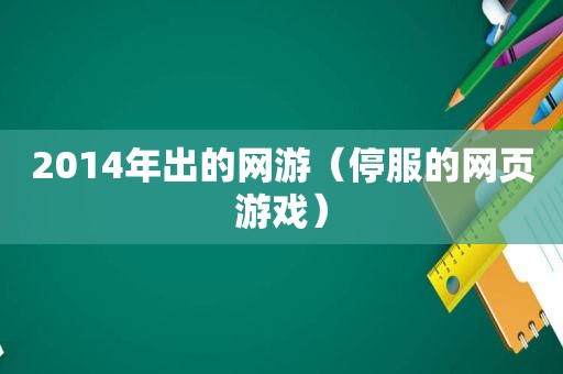 2014年出的网游（停服的网页游戏）