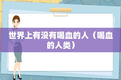 世界上有没有喝血的人（喝血的人类）