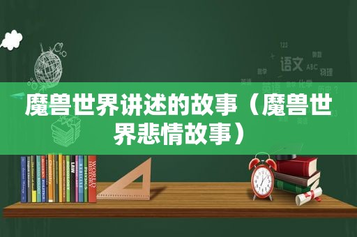 魔兽世界讲述的故事（魔兽世界悲情故事）