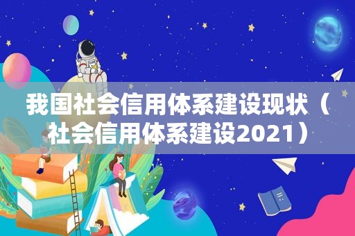 我国社会信用体系建设现状（社会信用体系建设2021）
