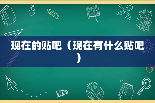 现在的贴吧（现在有什么贴吧）