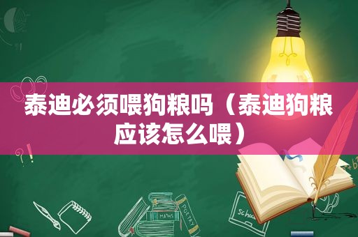 泰迪必须喂狗粮吗（泰迪狗粮应该怎么喂）