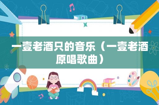 一壹老酒只的音乐（一壹老酒原唱歌曲）