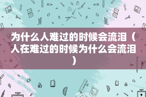 为什么人难过的时候会流泪（人在难过的时候为什么会流泪）