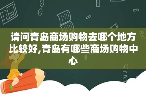 请问青岛商场购物去哪个地方比较好,青岛有哪些商场购物中心
