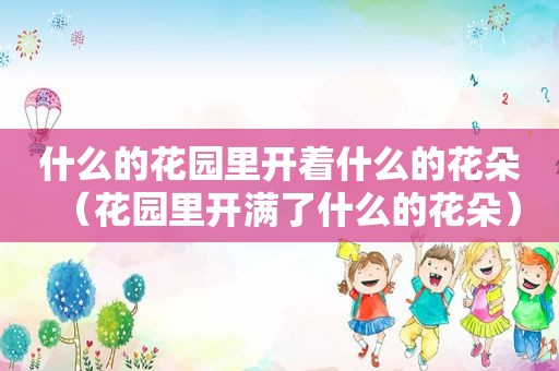 什么的花园里开着什么的花朵（花园里开满了什么的花朵）