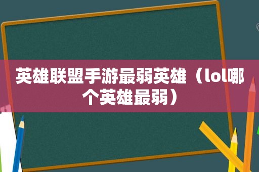 英雄联盟手游最弱英雄（lol哪个英雄最弱）