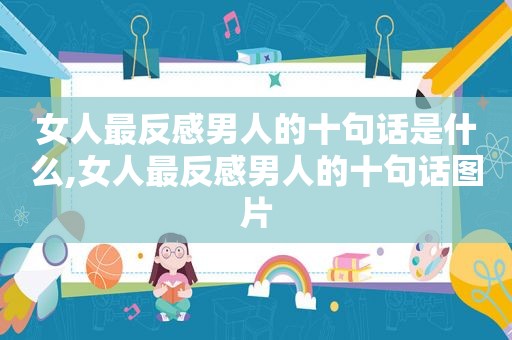 女人最反感男人的十句话是什么,女人最反感男人的十句话图片