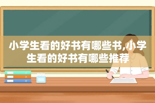 小学生看的好书有哪些书,小学生看的好书有哪些推荐