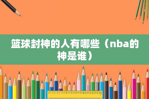 篮球封神的人有哪些（nba的神是谁）