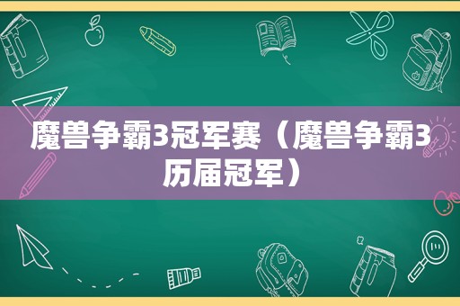 魔兽争霸3冠军赛（魔兽争霸3历届冠军）