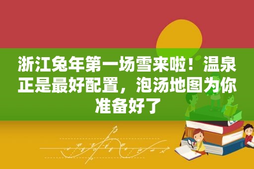 浙江兔年第一场雪来啦！温泉正是最好配置，泡汤地图为你准备好了