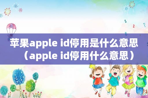 苹果apple id停用是什么意思（apple id停用什么意思）