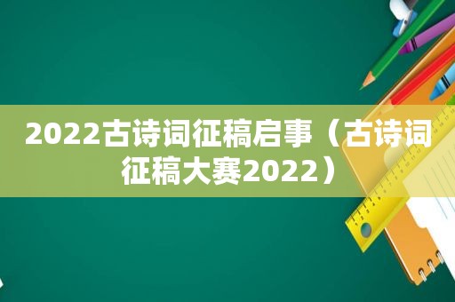 2022古诗词征稿启事（古诗词征稿大赛2022）