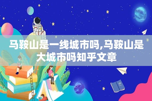 马鞍山是一线城市吗,马鞍山是大城市吗知乎文章