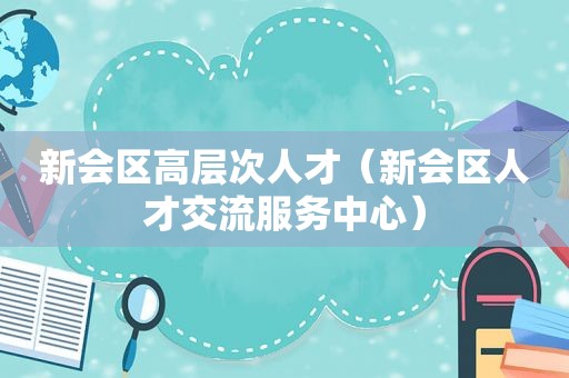 新会区高层次人才（新会区人才交流服务中心）