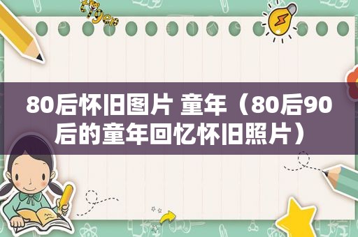80后怀旧图片 童年（80后90后的童年回忆怀旧照片）