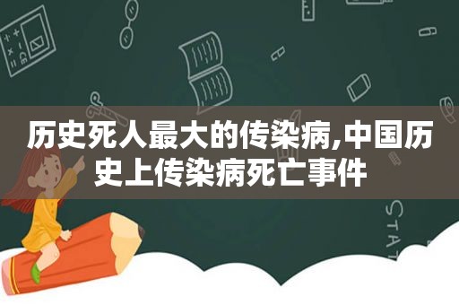 历史死人最大的传染病,中国历史上传染病死亡事件