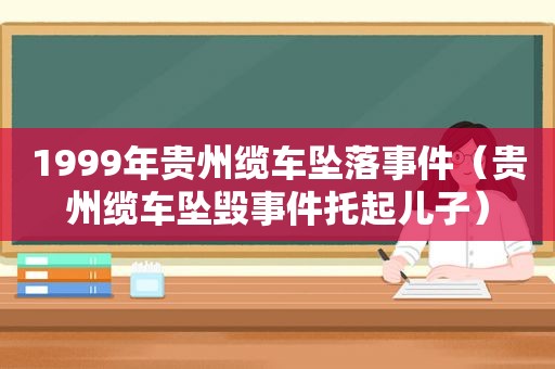 1999年贵州缆车坠落事件（贵州缆车坠毁事件托起儿子）