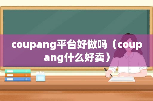 coupang平台好做吗（coupang什么好卖）