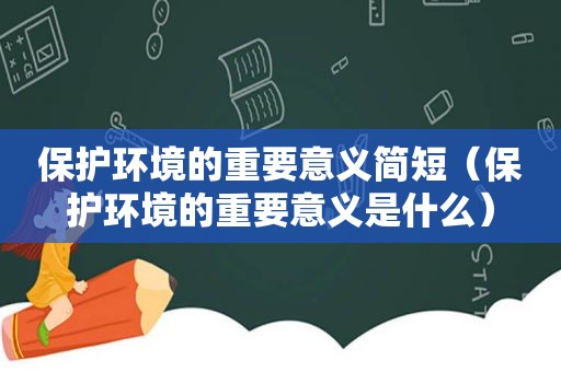 保护环境的重要意义简短（保护环境的重要意义是什么）