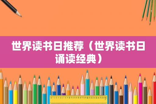 世界读书日推荐（世界读书日诵读经典）