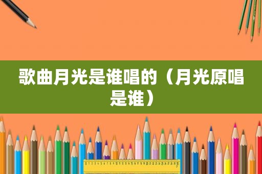 歌曲月光是谁唱的（月光原唱是谁）