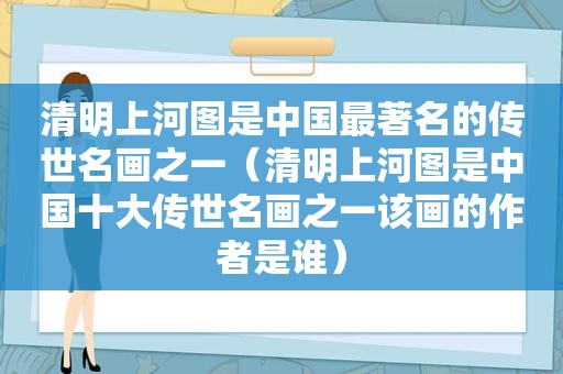 清明上河图是中国最著名的传世名画之一（清明上河图是中国十大传世名画之一该画的作者是谁）