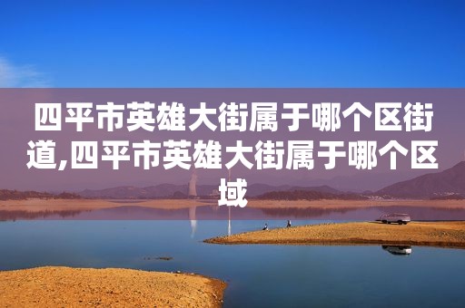 四平市英雄大街属于哪个区街道,四平市英雄大街属于哪个区域