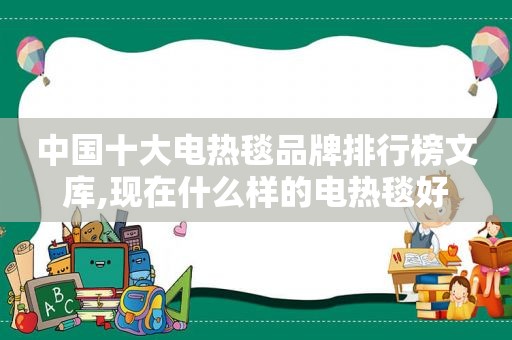 中国十大电热毯品牌排行榜文库,现在什么样的电热毯好