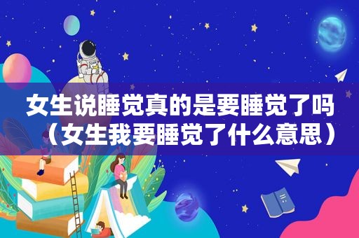 女生说睡觉真的是要睡觉了吗（女生我要睡觉了什么意思）