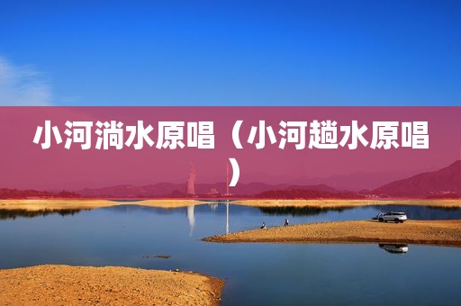 小河淌水原唱（小河趟水原唱）