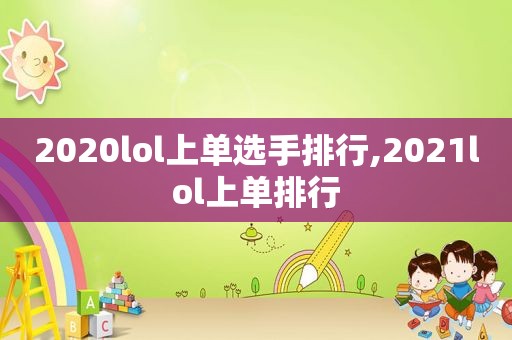 2020lol上单选手排行,2021lol上单排行
