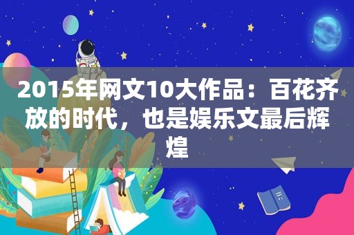 2015年网文10大作品：百花齐放的时代，也是娱乐文最后辉煌