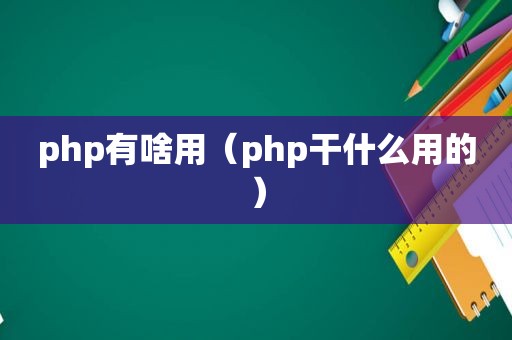 php有啥用（php干什么用的）
