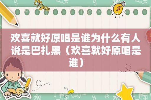 欢喜就好原唱是谁为什么有人说是巴扎黑（欢喜就好原唱是谁）