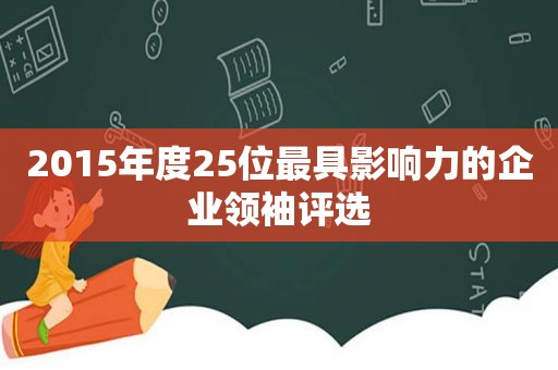 2015年度25位最具影响力的企业领袖评选