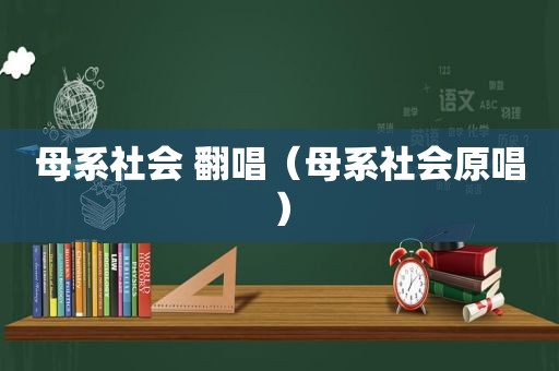 母系社会 翻唱（母系社会原唱）