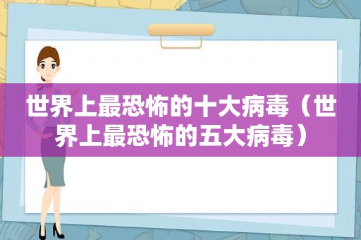 世界上最恐怖的十大病毒（世界上最恐怖的五大病毒）