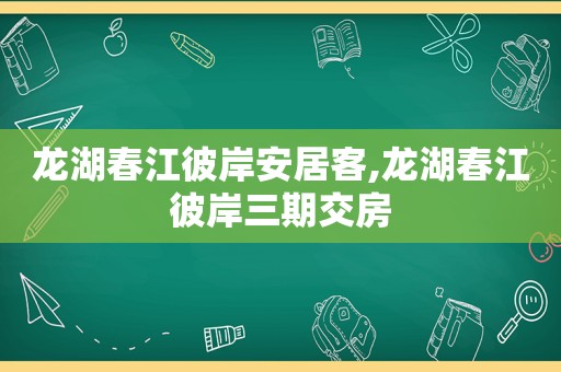 龙湖春江彼岸安居客,龙湖春江彼岸三期交房