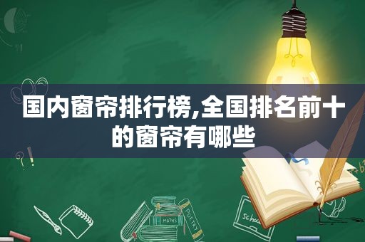 国内窗帘排行榜,全国排名前十的窗帘有哪些