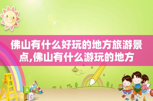 佛山有什么好玩的地方旅游景点,佛山有什么游玩的地方